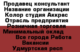 Продавец-консультант › Название организации ­ Колор-студия Аккрас › Отрасль предприятия ­ Розничная торговля › Минимальный оклад ­ 20 000 - Все города Работа » Вакансии   . Удмуртская респ.,Сарапул г.